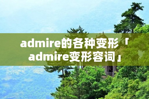 admire的各种变形「admire变形容词」