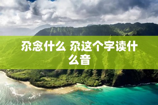 尕念什么 尕这个字读什么音