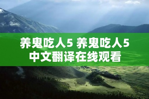 养鬼吃人5 养鬼吃人5中文翻译在线观看 养鬼吃人5 养鬼吃人5中文翻译在线观看