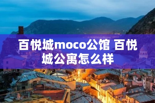 百悦城moco公馆 百悦城公寓怎么样