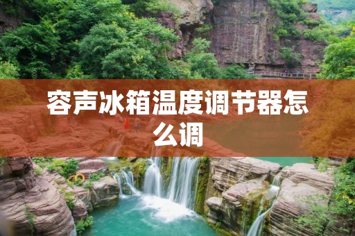 容声冰箱温度调节器怎么调
