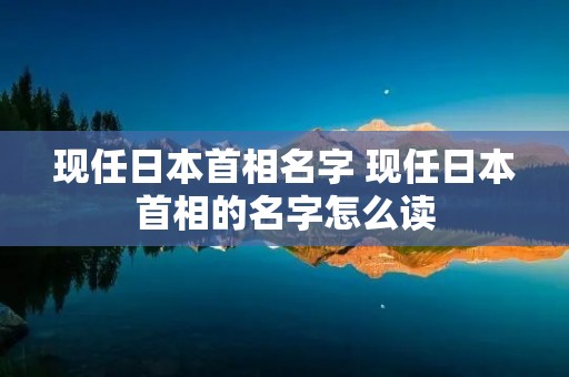 现任日本首相名字 现任日本首相的名字怎么读