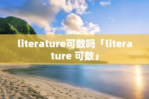 literature可数吗「literature 可数」