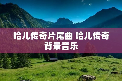 哈儿传奇片尾曲 哈儿传奇背景音乐