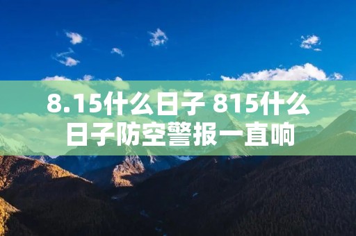 8.15什么日子 815什么日子防空警报一直响 8.15什么日子 815什么日子防空警报一直响
