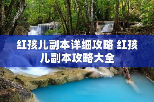 红孩儿副本详细攻略 红孩儿副本攻略大全