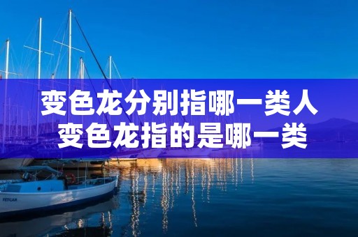 变色龙分别指哪一类人 变色龙指的是哪一类的人