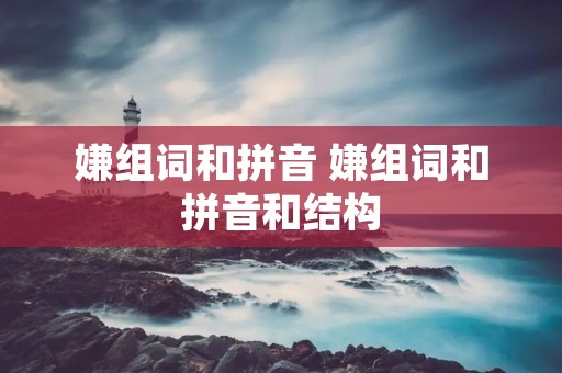 嫌组词和拼音 嫌组词和拼音和结构