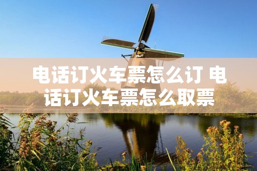 **订火车票怎么订 **订火车票怎么取票