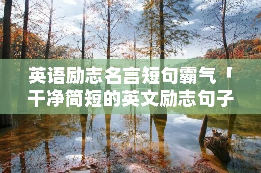 英语励志名言短句霸气「干净简短的英文励志句子」