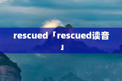 rescued「rescued读音」