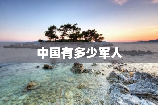 中国有多少军人 中国有多少军人