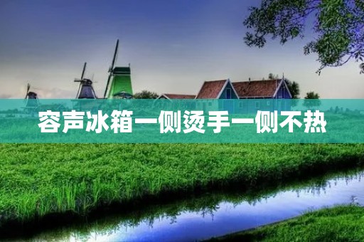 容声冰箱一侧烫手一侧不热:如何解决这一问题? 容声冰箱一侧烫手一侧不热:如何解决这一问题?