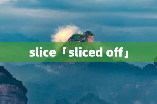 slice「sliced off」