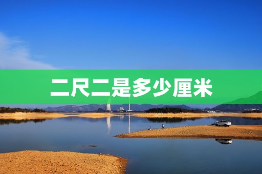 二尺二是多少厘米 二尺二是多少厘米