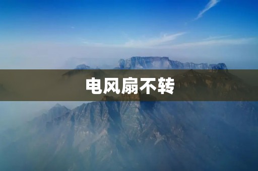 电风扇不转：原因分析与解决方案