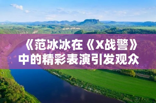 《范冰冰在《X战警》中的精彩表演引发观众热议》 《范冰冰在《X战警》中的精彩表演引发观众热议》