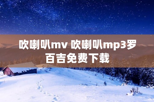 吹喇叭mv 吹喇叭mp3罗百吉免费下载
