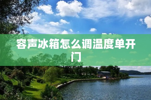 容声冰箱怎么调温度单开门 容声冰箱怎么调温度单开门