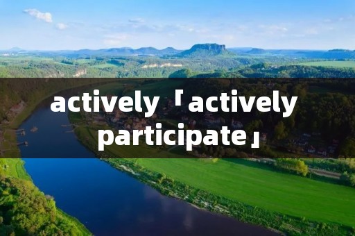 actively「actively participate」 actively「actively participate」
