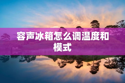 容声冰箱怎么调温度和模式