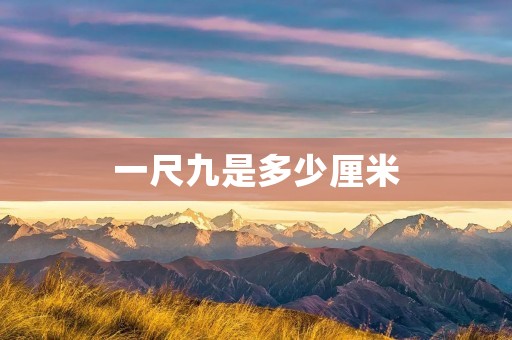 一尺九是多少厘米 一尺九是多少厘米