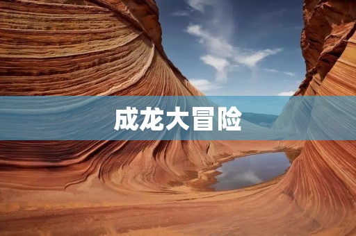 成龙大冒险：勇闯极限的华语动作巨星