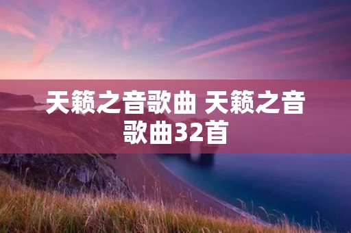 天籁之音歌曲 天籁之音歌曲32首