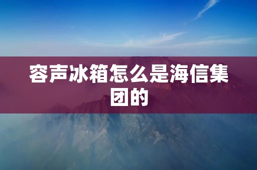 容声冰箱怎么是海信集团的