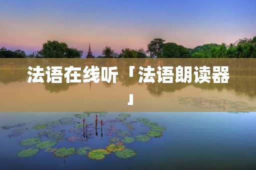法语在线听「法语朗读器」