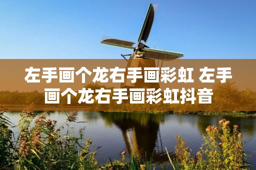 左手画个龙右手画彩虹 左手画个龙右手画彩虹抖音