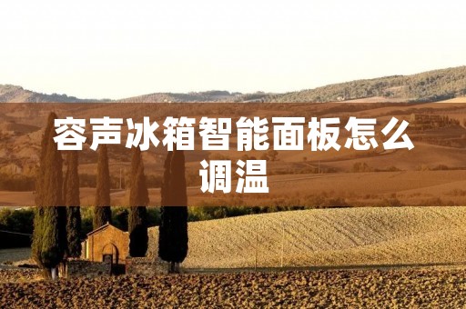 容声冰箱智能面板怎么调温 容声冰箱智能面板怎么调温