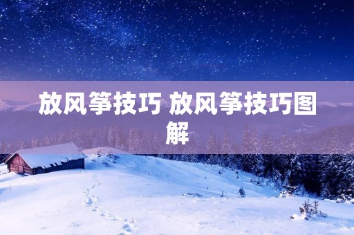 放风筝技巧 放风筝技巧图解 放风筝技巧 放风筝技巧图解
