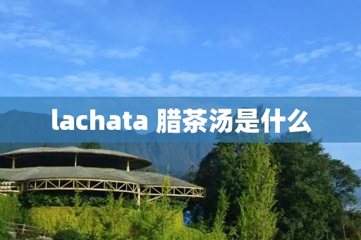 lachata 腊茶汤是什么