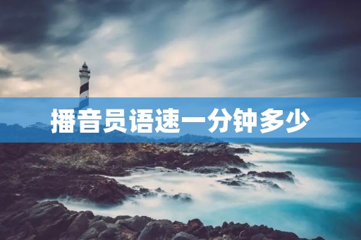 播音员语速一分钟多少 播音员语速一分钟多少