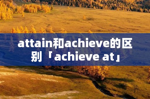 attain和achieve的区别「achieve at」