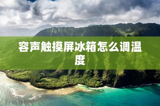 容声触摸屏冰箱怎么调温度 容声触摸屏冰箱怎么调温度