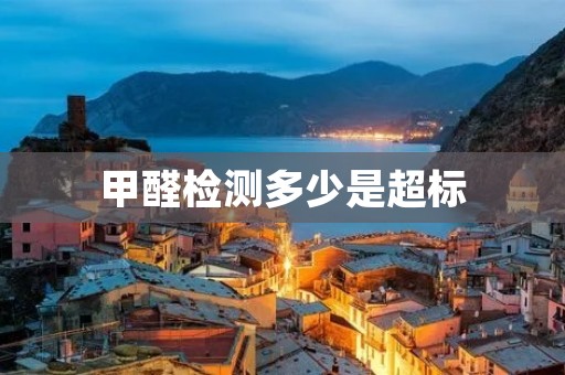 甲醛检测多少是超标 甲醛检测多少是超标