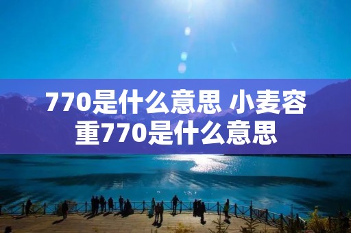 770是什么意思 小麦容重770是什么意思 770是什么意思 小麦容重770是什么意思