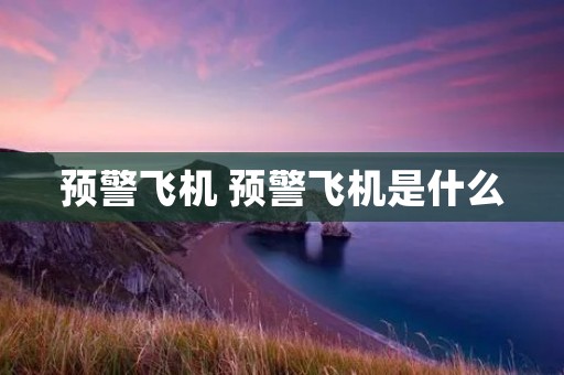 预警飞机 预警飞机是什么