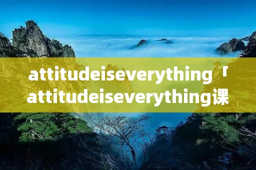 attitudeiseverything「attitudeiseverything课文翻译读音」