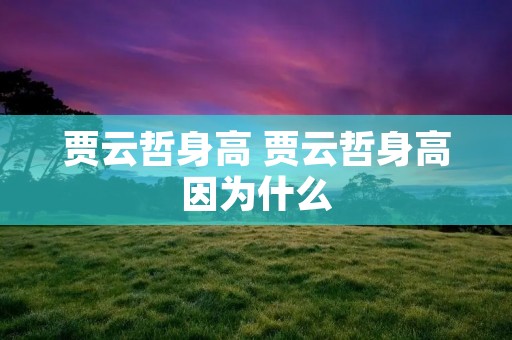贾云哲身高 贾云哲身高因为什么