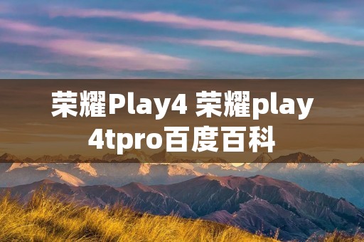 荣耀Play4 荣耀play4tpro百度百科 荣耀Play4 荣耀play4tpro百度百科