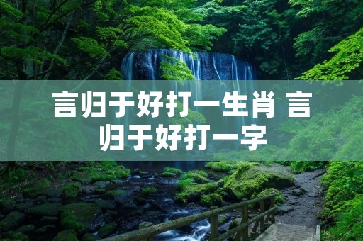 言归于好打一生肖 言归于好打一字