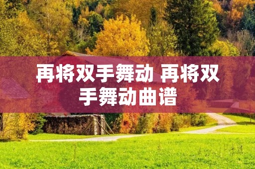 再将双手舞动 再将双手舞动曲谱 再将双手舞动 再将双手舞动曲谱