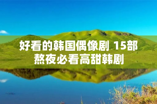 好看的韩国偶像剧 15部熬夜必看高甜韩剧 好看的韩国偶像剧 15部熬夜必看高甜韩剧