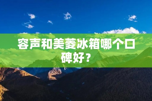容声和美菱冰箱哪个口碑好? 容声和美菱冰箱哪个口碑好?