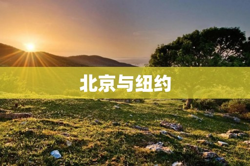 北京与纽约:东西方文化碰撞的两座城市 北京与纽约:东西方文化碰撞的两座城市