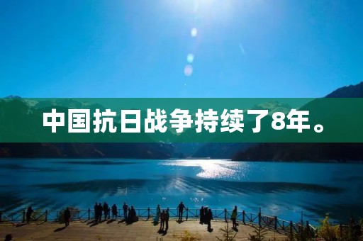 中国抗日战争持续了8年。 中国抗日战争持续了8年。