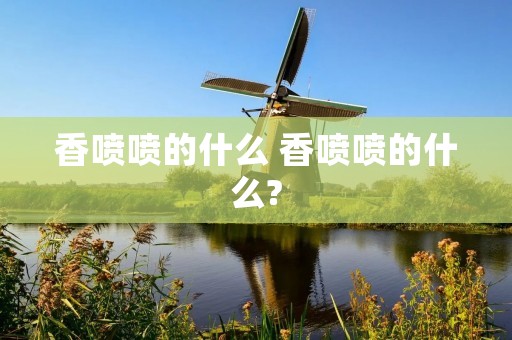 香喷喷的什么 香喷喷的什么?
